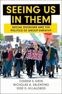 Seeing Us in Them: Social Divisions and the Politics of Group Empathy - Cigdem V. Sirin,Nicholas A. Valentino,Jose D. Villalobos - cover