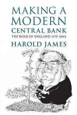 Making a Modern Central Bank: The Bank of England 1979-2003 - Harold James - cover