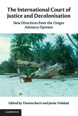 The International Court of Justice and Decolonisation: New Directions from the Chagos Advisory Opinion - cover