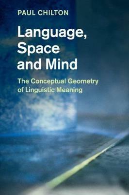 Language, Space and Mind: The Conceptual Geometry of Linguistic Meaning - Paul Chilton - cover