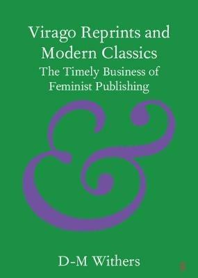 Virago Reprints and Modern Classics: The Timely Business of Feminist Publishing - D-M Withers - cover
