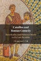Catullus and Roman Comedy: Theatricality and Personal Drama in the Late Republic - Christopher B. Polt - cover