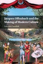 Jacques Offenbach and the Making of Modern Culture