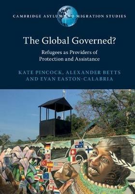The Global Governed?: Refugees as Providers of Protection and Assistance - Kate Pincock,Alexander Betts,Evan Easton-Calabria - cover
