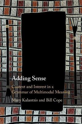 Adding Sense: Context and Interest in a Grammar of Multimodal Meaning - Mary Kalantzis,Bill Cope - cover