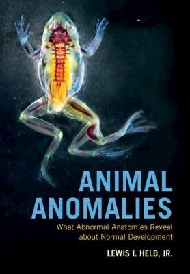 Animal Anomalies: What Abnormal Anatomies Reveal about Normal Development - Lewis I. Held, Jr - cover