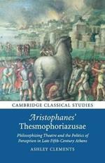 Aristophanes' Thesmophoriazusae: Philosophizing Theatre and the Politics of Perception in Late Fifth-Century Athens