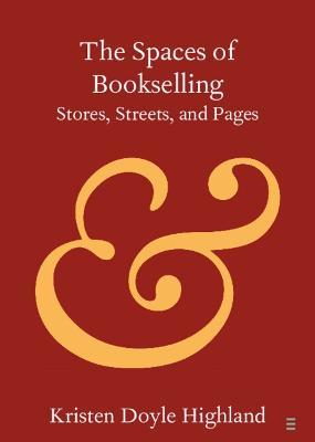The Spaces of Bookselling: Stores, Streets, and Pages - Kristen Doyle Highland - cover