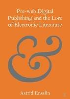 Pre-web Digital Publishing and the Lore of Electronic Literature - Astrid Ensslin - cover