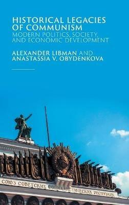 Historical Legacies of Communism: Modern Politics, Society, and Economic Development - Alexander Libman,Anastassia V. Obydenkova - cover