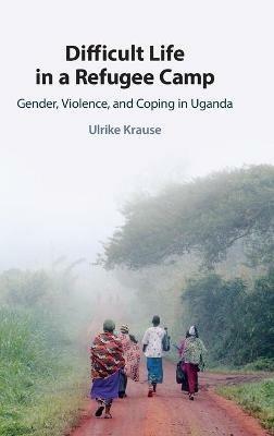 Difficult Life in a Refugee Camp: Gender, Violence, and Coping in Uganda - Ulrike Krause - cover