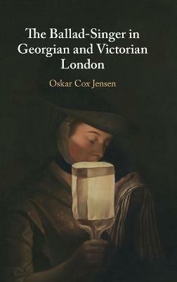 The Ballad-Singer in Georgian and Victorian London - Oskar Cox Jensen - cover