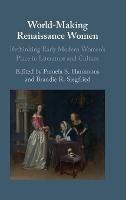 World-Making Renaissance Women: Rethinking Early Modern Women's Place in Literature and Culture - cover