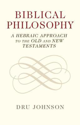 Biblical Philosophy: A Hebraic Approach to the Old and New Testaments - Dru Johnson - cover
