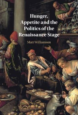 Hunger, Appetite and the Politics of the Renaissance Stage - Matt Williamson - cover