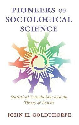 Pioneers of Sociological Science: Statistical Foundations and the Theory of Action - John H. Goldthorpe - cover