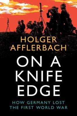 On a Knife Edge: How Germany Lost the First World War - Holger Afflerbach - cover