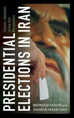 Presidential Elections in Iran: Islamic Idealism since the Revolution - Mahmoud Pargoo,Shahram Akbarzadeh - cover