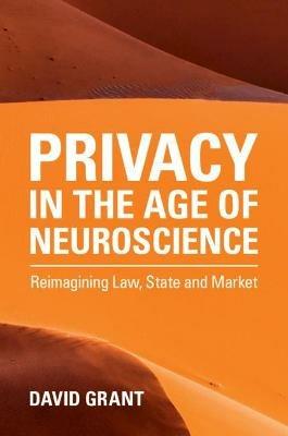 Privacy in the Age of Neuroscience: Reimagining Law, State and Market - David Grant - cover