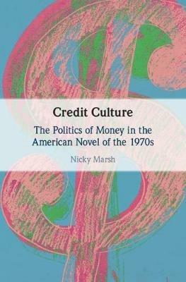 Credit Culture: The Politics of Money in the American Novel of the 1970s - Nicky Marsh - cover