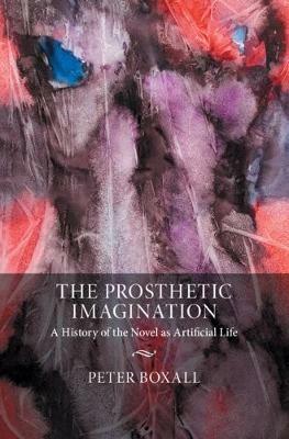 The Prosthetic Imagination: A History of the Novel as Artificial Life - Peter Boxall - cover