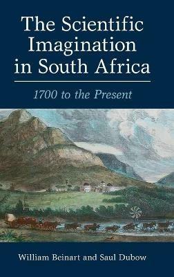 The Scientific Imagination in South Africa: 1700 to the Present - William Beinart,Saul Dubow - cover