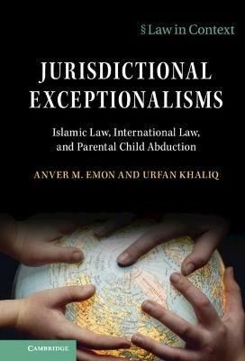Jurisdictional Exceptionalisms: Islamic Law, International Law and Parental Child Abduction - Anver M. Emon,Urfan Khaliq - cover