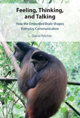 Feeling, Thinking, and Talking: How the Embodied Brain Shapes Everyday Communication - L. David Ritchie - cover