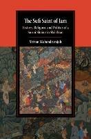 The Sufi Saint of Jam: History, Religion, and Politics of a Sunni Shrine in Shi'i Iran - Shivan Mahendrarajah - cover