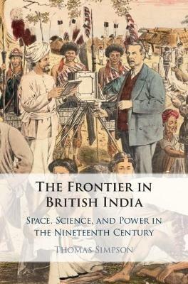 The Frontier in British India: Space, Science, and Power in the Nineteenth Century - Thomas Simpson - cover