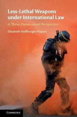 Less-Lethal Weapons under International Law: A Three-Dimensional Perspective - Elisabeth Hoffberger-Pippan - cover
