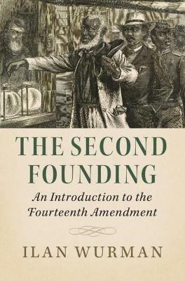 The Second Founding: An Introduction to the Fourteenth Amendment - Ilan Wurman - cover