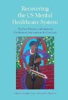 Recovering the US Mental Healthcare System: The Past, Present, and Future of Psychosocial Interventions for Psychosis - cover
