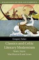 Classics and Celtic Literary Modernism: Yeats, Joyce, MacDiarmid and Jones - Gregory Baker - cover
