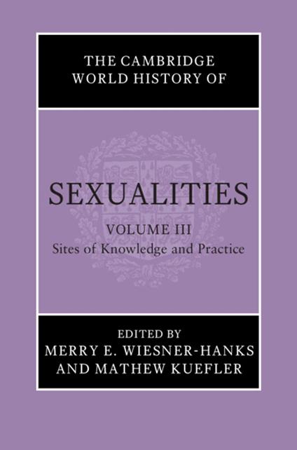 The Cambridge World History of Sexualities: Volume 3, Sites of Knowledge and Practice