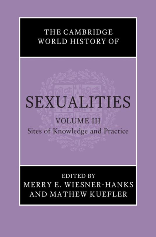 The Cambridge World History of Sexualities: Volume 3, Sites of Knowledge and Practice