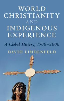 World Christianity and Indigenous Experience: A Global History, 1500-2000 - David Lindenfeld - cover