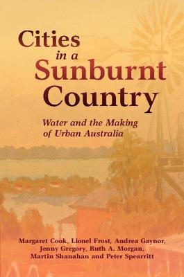 Cities in a Sunburnt Country: Water and the Making of Urban Australia - Margaret Cook,Lionel Frost,Andrea Gaynor - cover