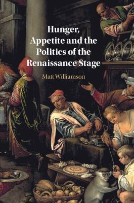 Hunger, Appetite and the Politics of the Renaissance Stage - Matt Williamson - cover