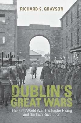 Dublin's Great Wars: The First World War, the Easter Rising and the Irish Revolution - Richard S. Grayson - cover