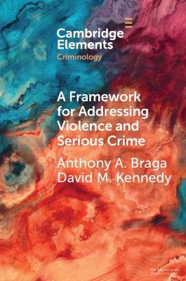 A Framework for Addressing Violence and Serious Crime: Focused Deterrence, Legitimacy, and Prevention - Anthony A. Braga,David M. Kennedy - cover
