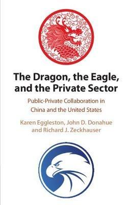 The Dragon, the Eagle, and the Private Sector: Public-Private Collaboration in China and the United States - Karen Eggleston,John D. Donahue,Richard J. Zeckhauser - cover