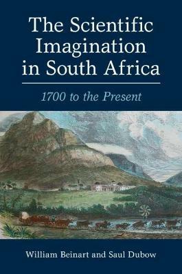 The Scientific Imagination in South Africa: 1700 to the Present - William Beinart,Saul Dubow - cover