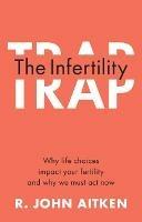 The Infertility Trap: Why Life Choices Impact your Fertility and Why We Must Act Now