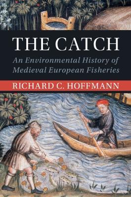 The Catch: An Environmental History of Medieval European Fisheries - Richard C. Hoffmann - cover