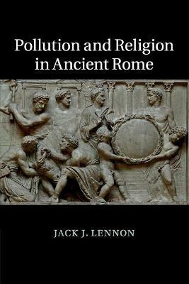 Pollution and Religion in Ancient Rome - Jack J. Lennon - cover