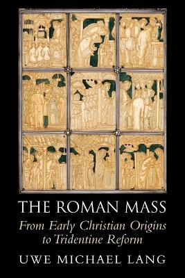 The Roman Mass: From Early Christian Origins to Tridentine Reform - Uwe Michael Lang - cover