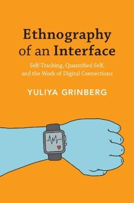 Ethnography of an Interface: Self-Tracking, Quantified Self, and the Work of Digital Connections - Yuliya Grinberg - cover