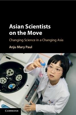 Asian Scientists on the Move: Changing Science in a Changing Asia - Anju Mary Paul - cover