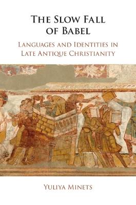 The Slow Fall of Babel: Languages and Identities in Late Antique Christianity - Yuliya Minets - cover